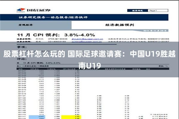 股票杠杆怎么玩的 国际足球邀请赛：中国U19胜越南U19