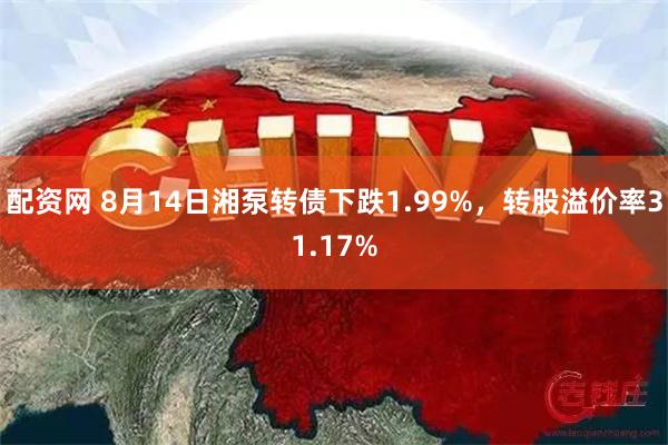 配资网 8月14日湘泵转债下跌1.99%，转股溢价率31.17%