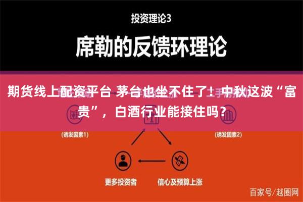 期货线上配资平台 茅台也坐不住了！中秋这波“富贵”，白酒行业能接住吗？