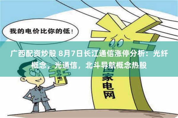 广西配资炒股 8月7日长江通信涨停分析：光纤概念，光通信，北斗导航概念热股