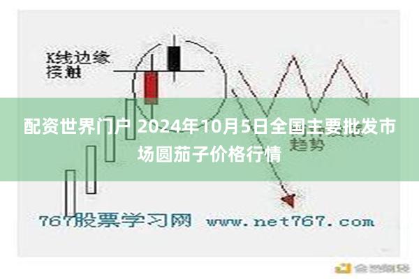 配资世界门户 2024年10月5日全国主要批发市场圆茄子价格行情