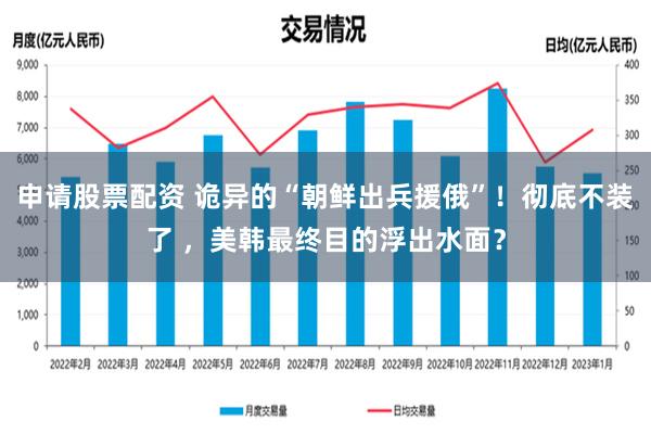 申请股票配资 诡异的“朝鲜出兵援俄”！彻底不装了 ，美韩最终目的浮出水面？