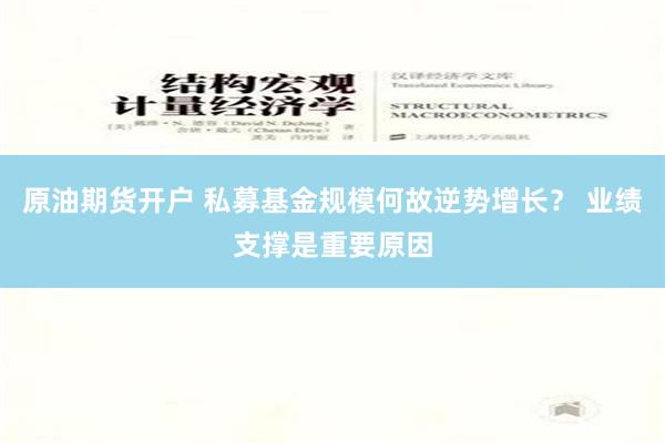 原油期货开户 私募基金规模何故逆势增长？ 业绩支撑是重要原因