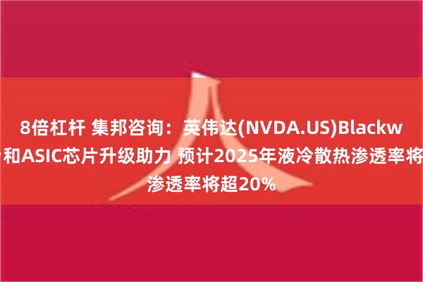 8倍杠杆 集邦咨询：英伟达(NVDA.US)Blackwell平台和ASIC芯片升级助力 预计2025年液冷散热渗透率将超20%