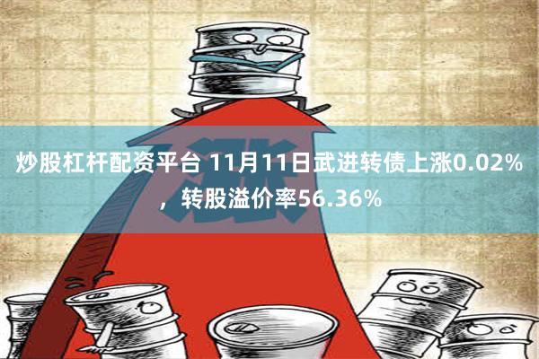 炒股杠杆配资平台 11月11日武进转债上涨0.02%，转股溢价率56.36%