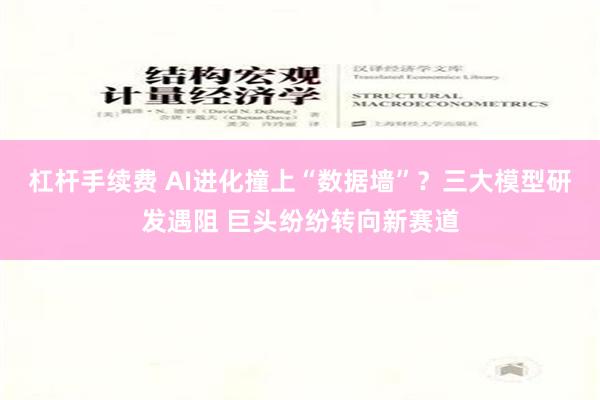 杠杆手续费 AI进化撞上“数据墙”？三大模型研发遇阻 巨头纷纷转向新赛道