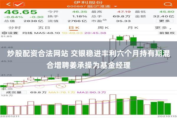 炒股配资合法网站 交银稳进丰利六个月持有期混合增聘姜承操为基金经理