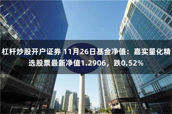 杠杆炒股开户证券 11月26日基金净值：嘉实量化精选股票最新净值1.2906，跌0.52%