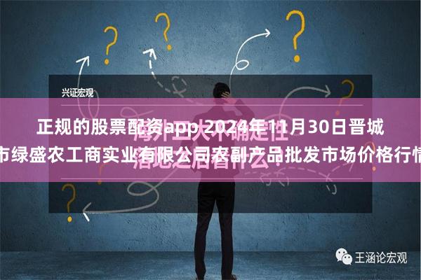 正规的股票配资app 2024年11月30日晋城市绿盛农工商实业有限公司农副产品批发市场价格行情