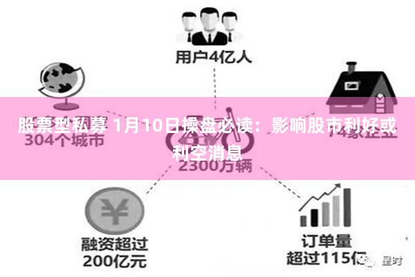 股票型私募 1月10日操盘必读：影响股市利好或利空消息