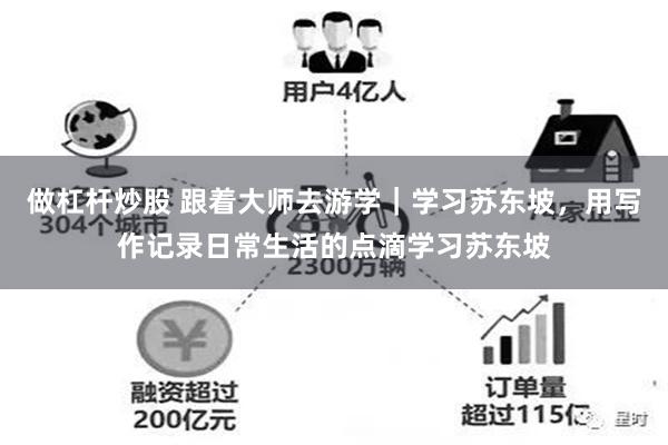 做杠杆炒股 跟着大师去游学｜学习苏东坡，用写作记录日常生活的点滴学习苏东坡