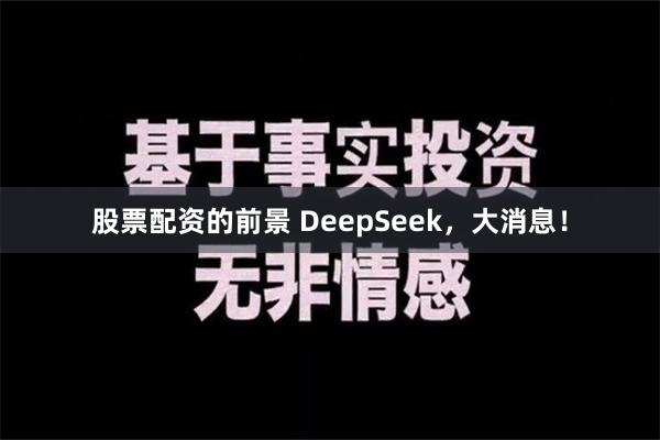 股票配资的前景 DeepSeek，大消息！